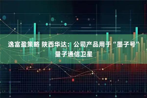 逸富盈策略 陕西华达：公司产品用于“墨子号”量子通信卫星