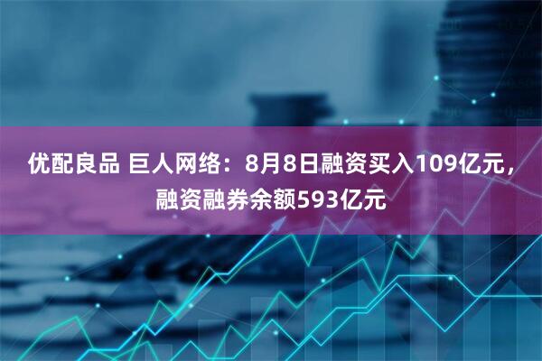 优配良品 巨人网络：8月8日融资买入109亿元，融资融券余额593亿元