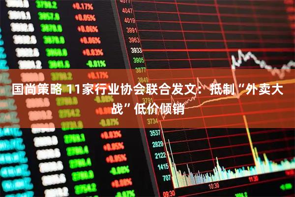 国尚策略 11家行业协会联合发文:抵制“外卖大战”低价倾销