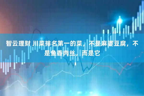 智云理财 川菜排名第一的菜，不是麻婆豆腐，不是鱼香肉丝，而是它