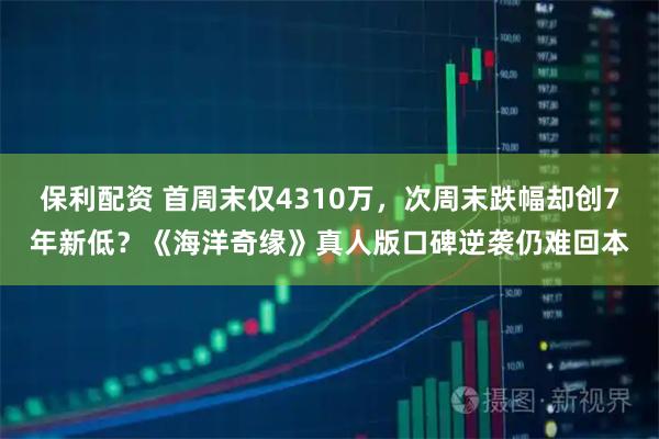 保利配资 首周末仅4310万，次周末跌幅却创7年新低？《海洋奇缘》真人版口碑逆袭仍难回本