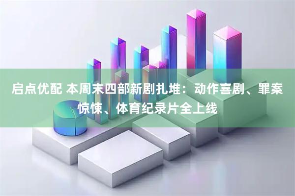 启点优配 本周末四部新剧扎堆：动作喜剧、罪案惊悚、体育纪录片全上线