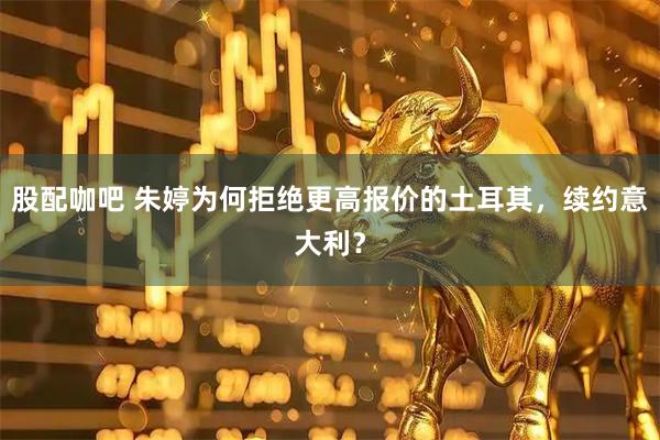 股配咖吧 朱婷为何拒绝更高报价的土耳其,续约意大利?